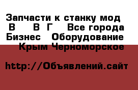 Запчасти к станку мод.16В20, 1В62Г. - Все города Бизнес » Оборудование   . Крым,Черноморское